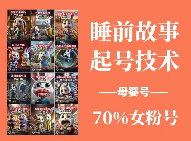 睡前故事起号技术，母婴号涨粉，70%女粉，百分百原创-云创项目库