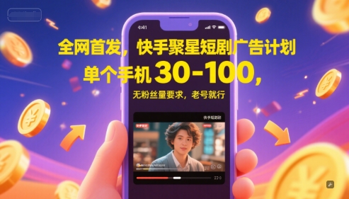 全网首发，快手聚星短剧广告计划，单个手机30-100，无粉丝量要求，老号就行-云创项目库