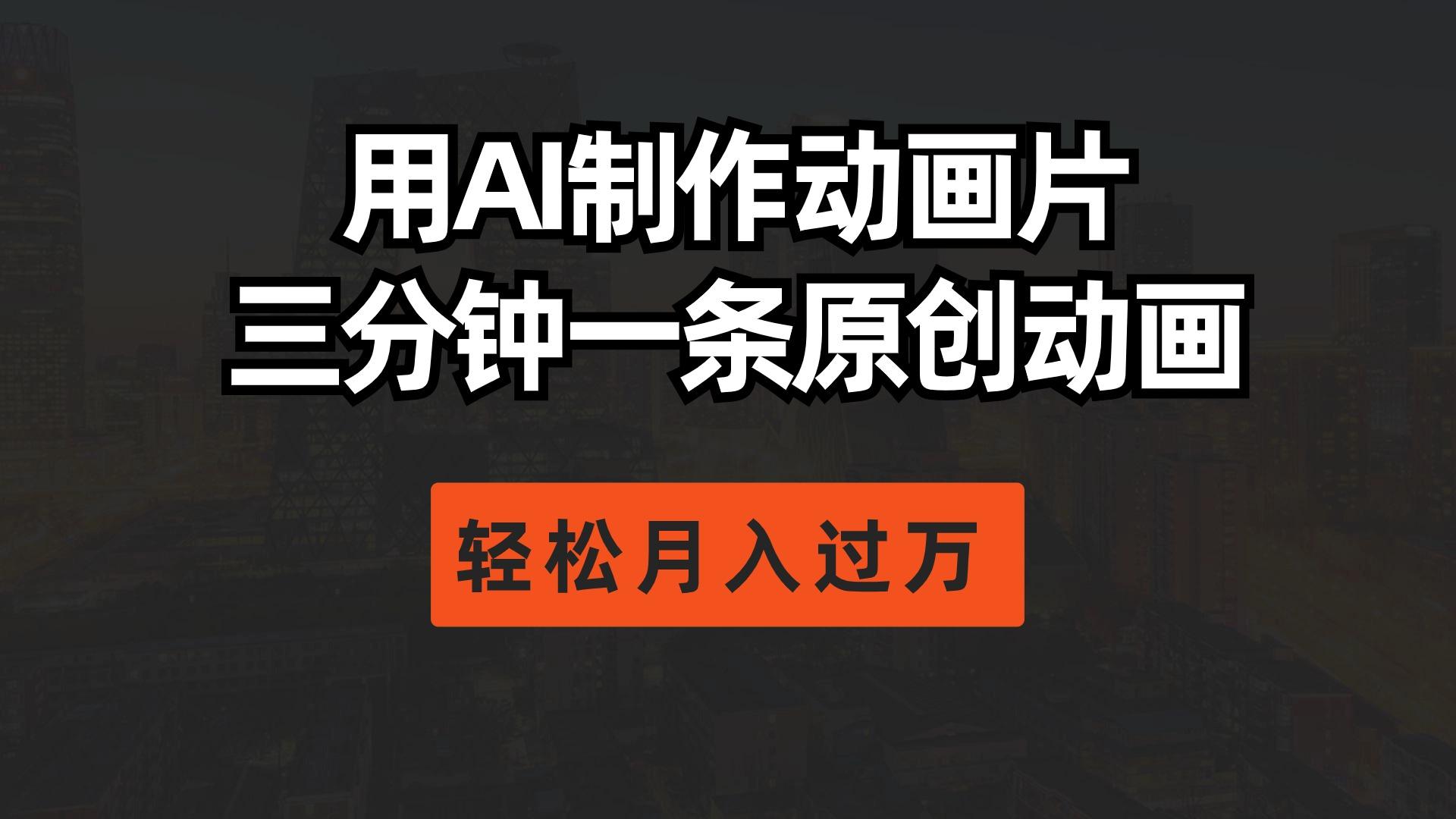 用AI制作动画片， 三分钟一条原创动画，轻松月入过万-云创项目库