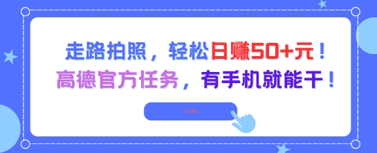 走路拍照，轻松日入50+!高德官方任务，有手机就能干-云创项目库