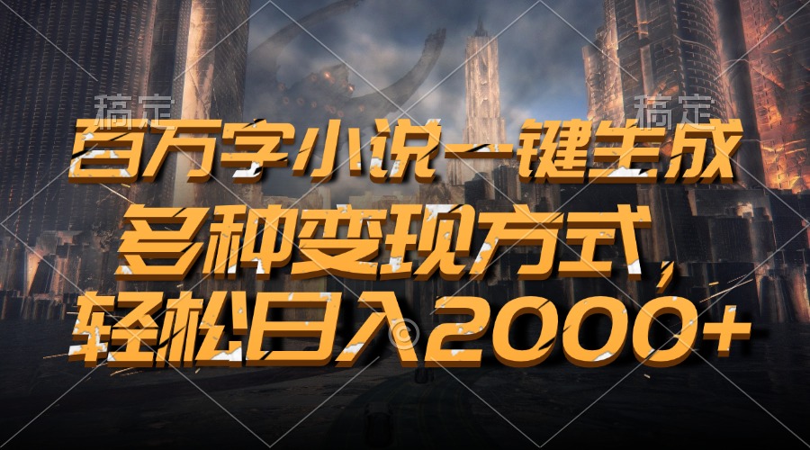 百万字小说一键生成，多种变现方式，轻松日入2000+-云创项目库