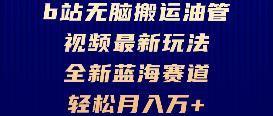 B站无脑搬运油管视频最新玩法，轻松月入过万，小白轻松上手，全新蓝海赛道-云创项目库