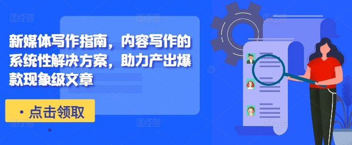 新媒体写作指南，内容写作的系统性解决方案，助力产出爆款现象级文章-云创项目库