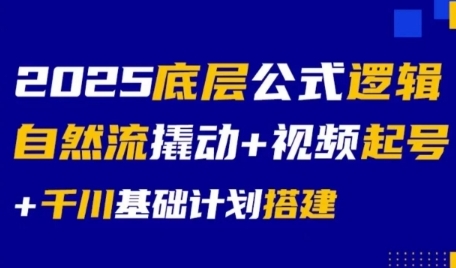 2025底层公式逻辑自然流撬动+视频起号+千川基础计划搭建-云创项目库