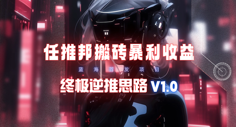 (9566期)【限时蓝海】任推邦搬砖暴利吃收益_终极逆推思路V1.0-云创项目库