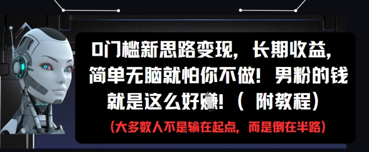0门槛新思路变现，长期收益，简单无脑就怕你不做，男粉的钱就是这么好挣(附教程)-云创项目库