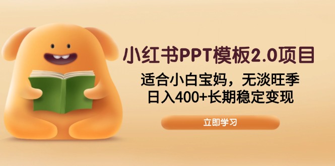 小红书PPT模板2.0项目，适合小白宝妈，无淡旺季，日入400+长期稳定变现-云创项目库