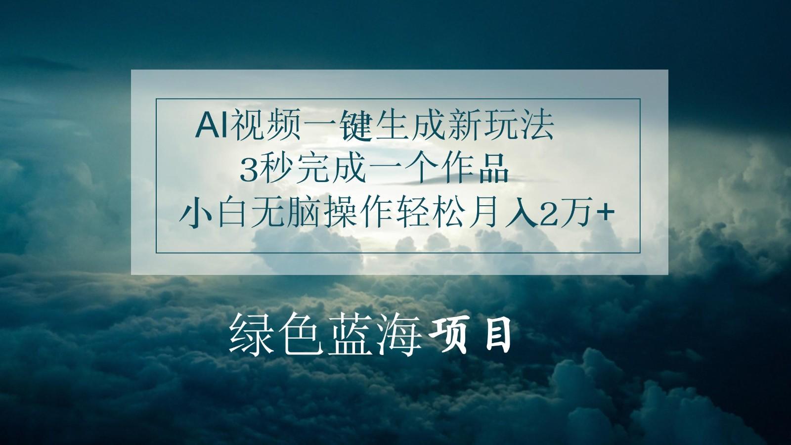 AI视频一键生成新玩法，3秒完成一个作品，小白无脑操作轻松月入2万+-云创项目库