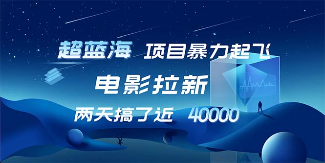 【超蓝海项目】电影拉新，1天搞了近2w，超级好出单，直接起飞-云创项目库