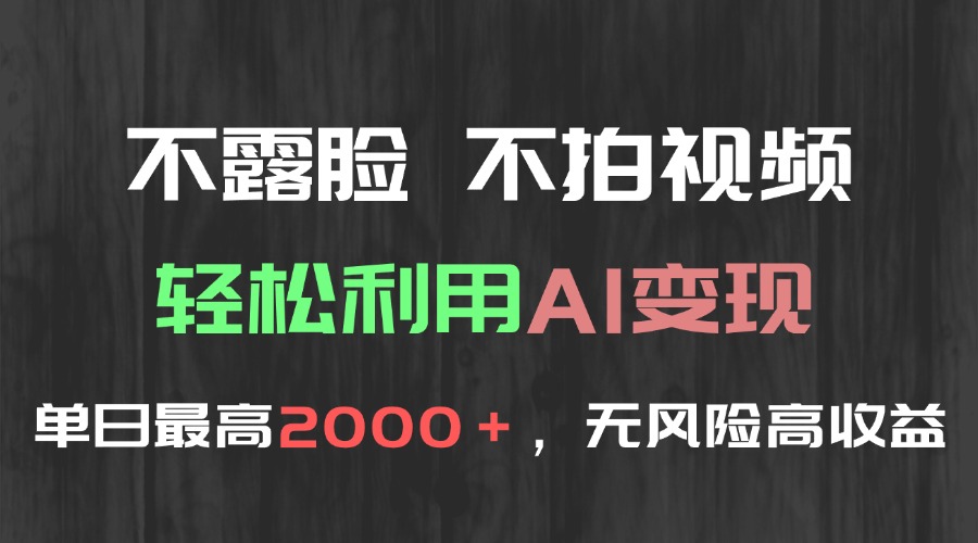 不露脸，不拍视频，轻松利用AI变现，单日最高2000＋，无风险高利润-云创项目库