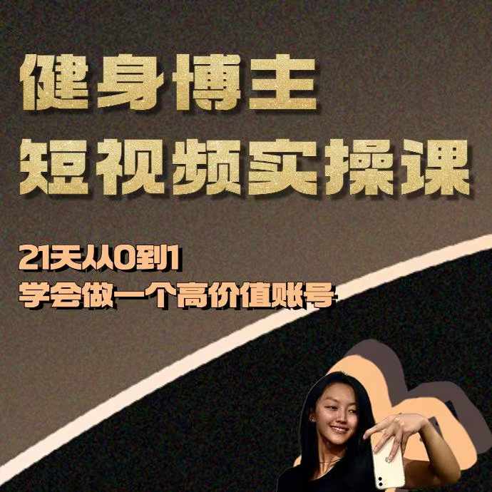 健身博主短视频实操课——21天从0到1学会做一个高价值账号-云创项目库
