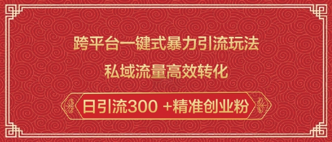 跨平台一键式暴力引流玩法，私域流量高效转化日引流300 +精准创业粉-云创项目库