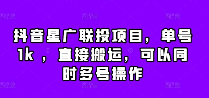抖音星广联投项目，单号1k ，直接搬运，可以同时多号操作【揭秘】-云创项目库