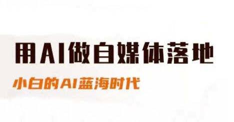 用AI做自媒体落地，适合新手快速入门与进阶，小白的AI蓝海时代-云创项目库