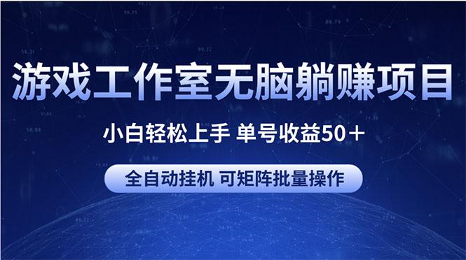 游戏工作室无脑躺赚项目 小白轻松上手 单号收益50＋ 可矩阵批量操作-云创项目库