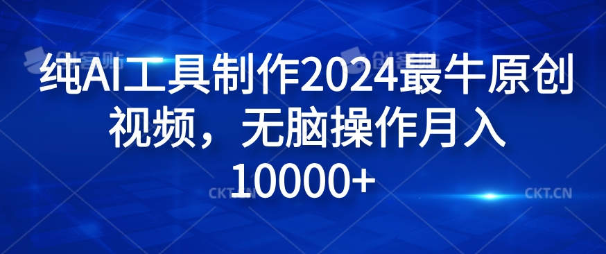 纯AI工具制作2024最牛原创视频，无脑操作月入1W+【揭秘】-云创项目库