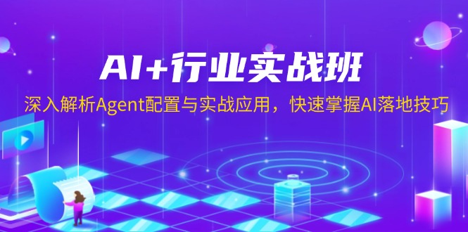 AI+行业实战班，深入解析Agent配置与实战应用，快速掌握AI落地技巧-云创项目库