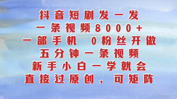 抖音短剧发一发，五分钟一条视频，新手小白一学就会，只要一部手机，0粉丝即可操作-云创项目库