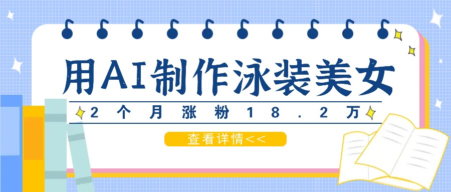 用AI生成泳装美女短视频，2个月涨粉18.2万，多种变现月收益万元-云创项目库