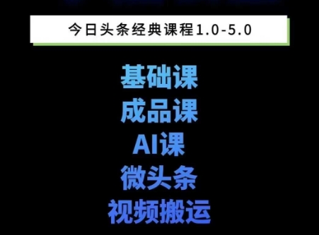 头条图文课1-5期教你头条图文写作、微头条、视频搬运变现，适合新手快速起号玩法-云创项目库