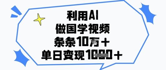 利用AI做国学视频，条条点赞10w+，单日变现1k+-云创项目库