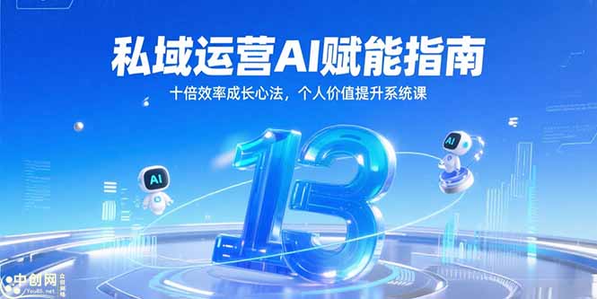 私域运营AI赋能指南，十倍效率成长心法，个人价值提升系统课-云创项目库
