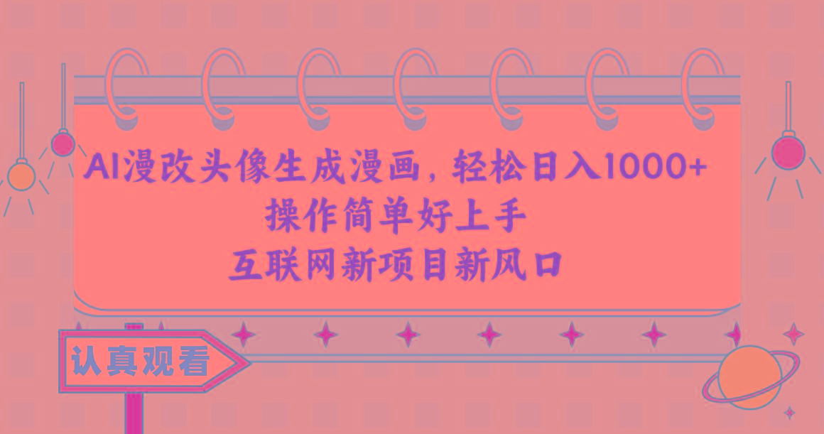 AI漫改头像生成漫画，轻松日入1000+，操作简单好上手，互联网新项目新风口-云创项目库