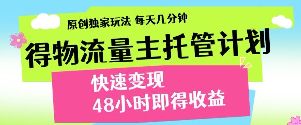 最新得物流量主计划，独家原创玩法，每天几分钟，快速变现，三至五天出收益【揭秘】-云创项目库
