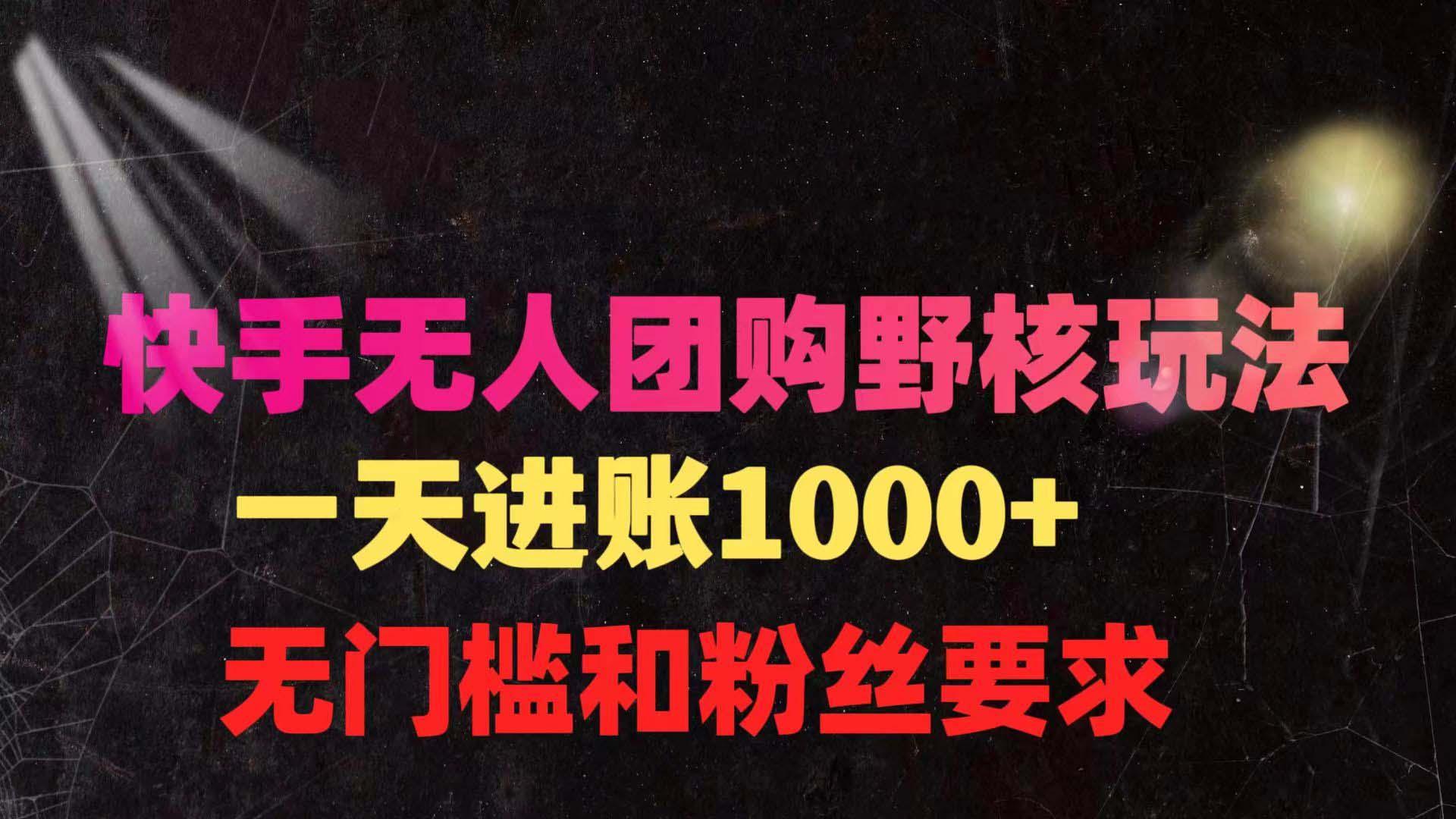 (9638期)快手无人团购带货野核玩法，一天4位数 无任何门槛-云创项目库