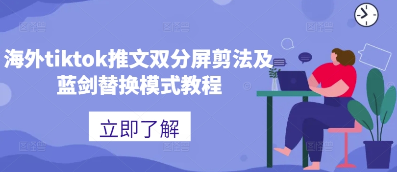 海外tiktok推文双分屏剪法及蓝剑替换模式教程-云创项目库
