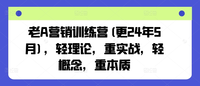 老A营销训练营(更24年10月)，轻理论，重实战，轻概念，重本质-云创项目库