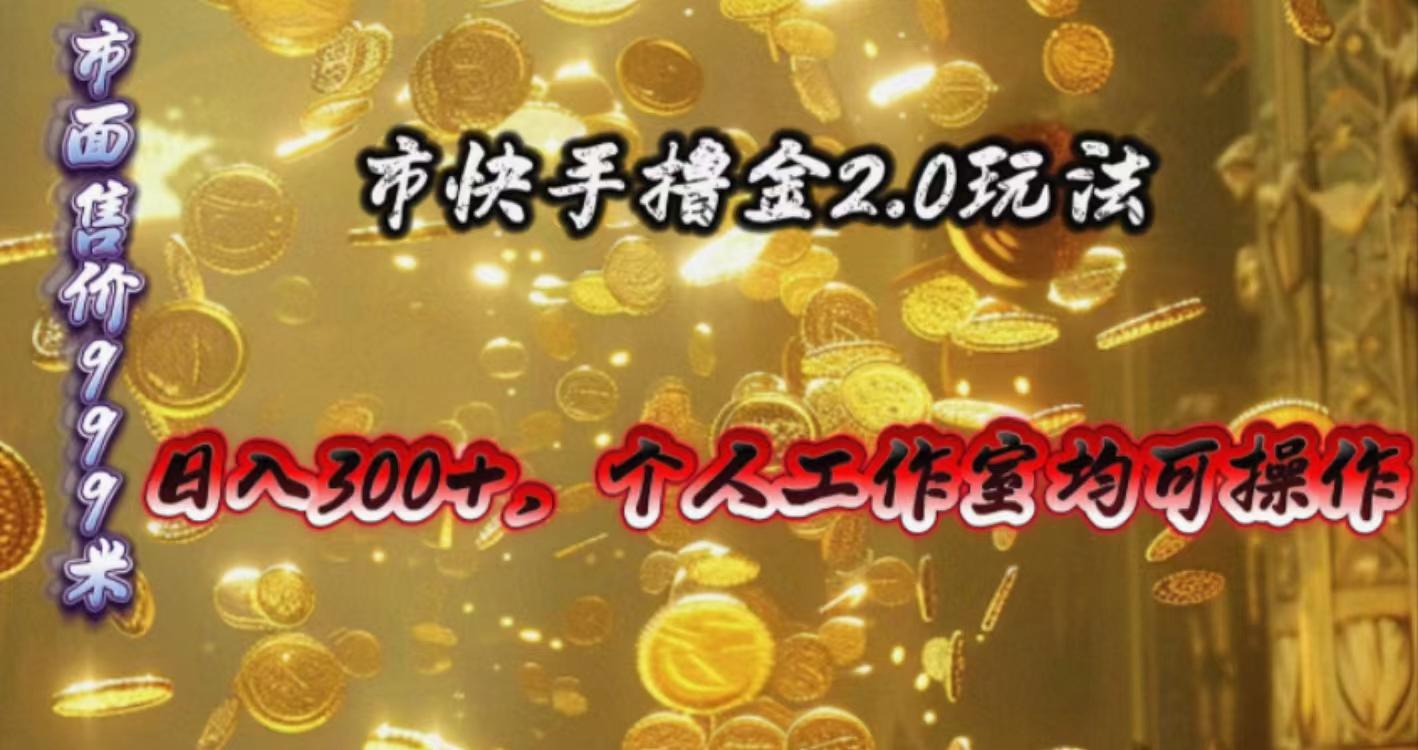 快手掘金2.0玩法，日入300+，个人工作室均可操作-云创项目库