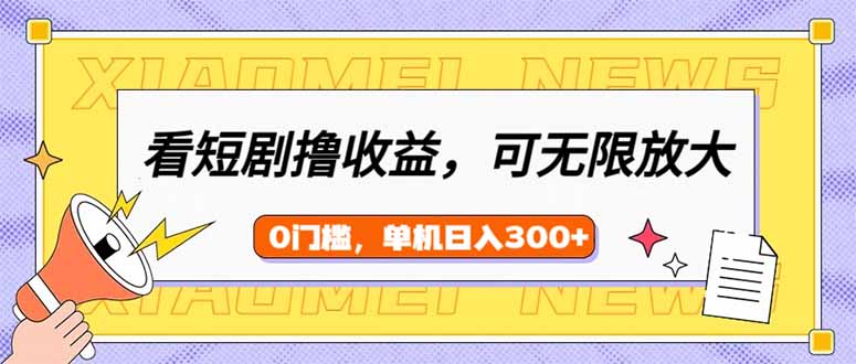 看短剧领收益，可矩阵无限放大，单机日收益300+，新手小白轻松上手-云创项目库