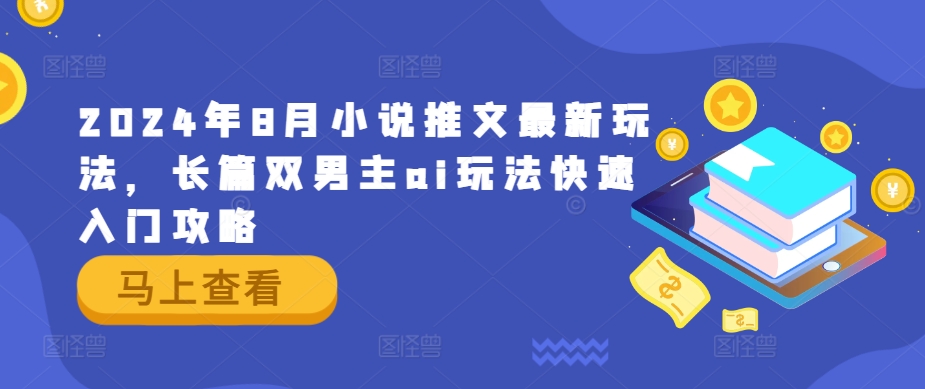 2024年8月小说推文最新玩法，长篇双男主ai玩法快速入门攻略-云创项目库