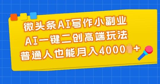 微头条AI写作小副业，AI一键二创高端玩法 普通人也能月入4000+【揭秘】-云创项目库