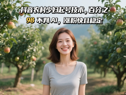 抖音农村少妇起号技术，百分之98不判AI，涨粉快且稳定-云创项目库