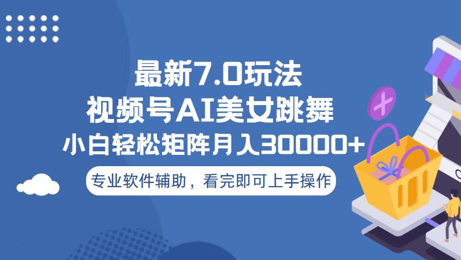 视频号最新7.0玩法，当天起号小白也能轻松月入30000+-云创项目库