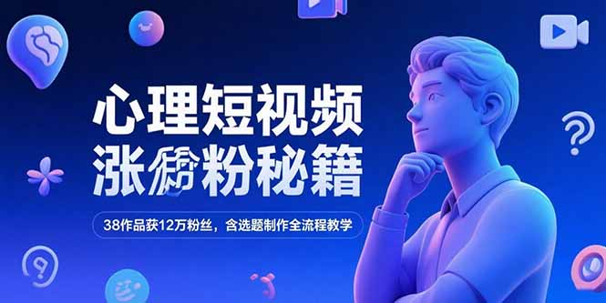 心理短视频涨粉秘籍，38作品获12万粉丝，含选题制作全流程教学-云创项目库
