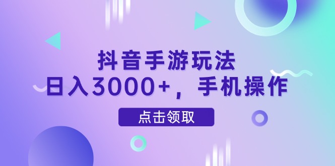 抖音手游玩法，日入3000+，手机操作-云创项目库