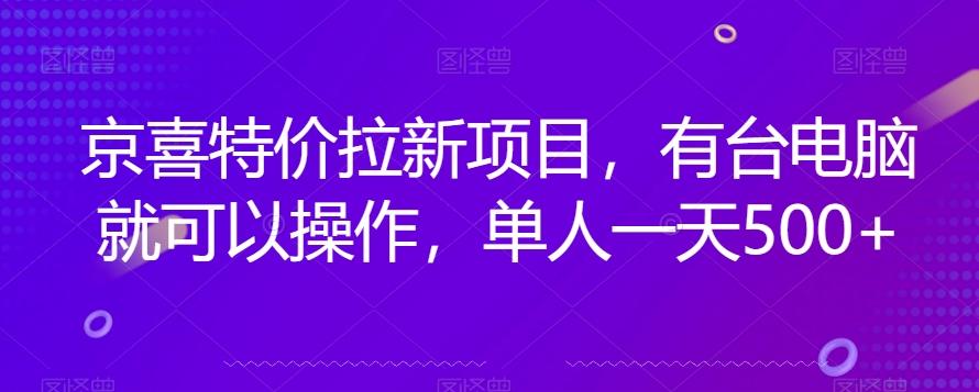 京喜特价拉新新玩法，有台电脑就可以操作，单人一天500+【揭秘】-云创项目库