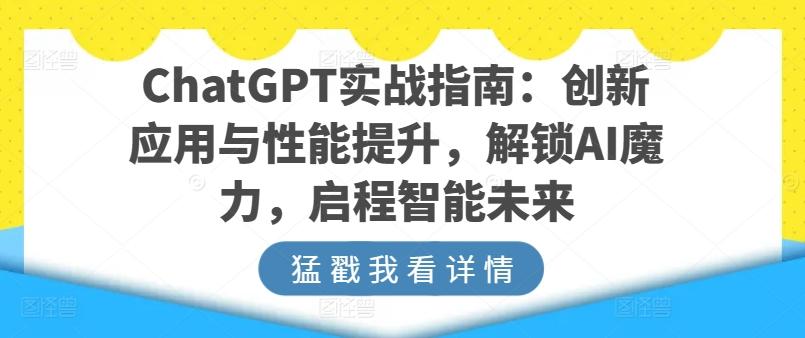 ChatGPT实战指南：创新应用与性能提升，解锁AI魔力，启程智能未来-云创项目库