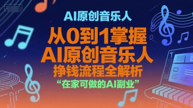 AI原创音乐人，从0到1掌握AI原创音乐人挣钱流程全解析，在家可做的AI副业-云创项目库
