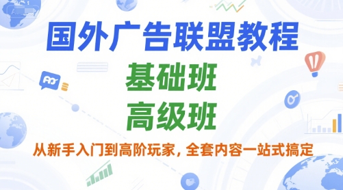 国外广告联盟教程，基础班和高级班，从新手入门到高阶玩家，全套内容一站式搞定-云创项目库