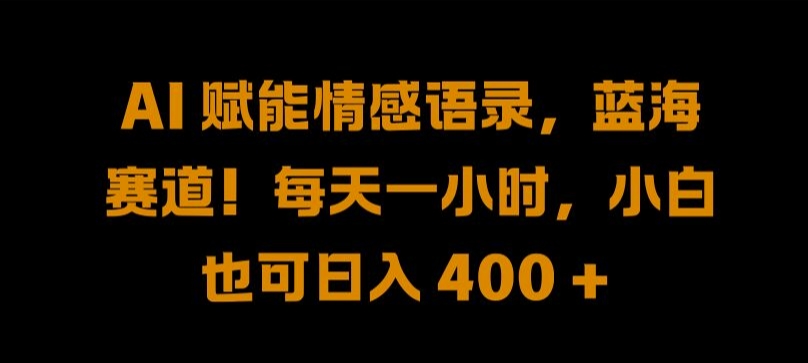 AI 赋能情感语录，蓝海赛道!每天一小时，小白也可日入 400 + 【揭秘】-云创项目库
