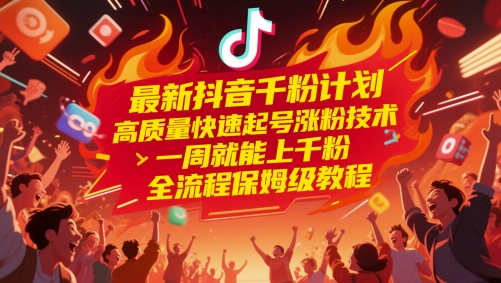 最新抖音千粉计划，高质量快速起号涨粉技术，一周就能上千粉，全流程保姆级教程-云创项目库