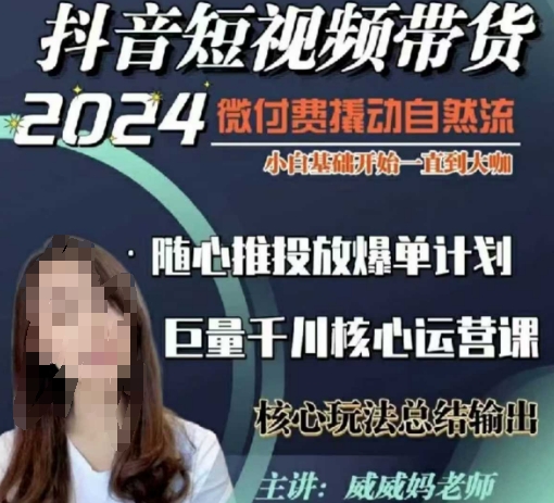 威威妈·短视频带货千川课，40节完整版，小白基础开始到大咖，微付费撬动自然流-云创项目库