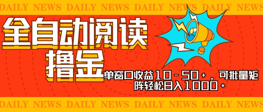 全自动阅读撸金，单窗口收益10-50+，可批量矩阵轻松日入1000+，新手小…-云创项目库