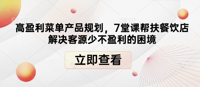 高盈利菜单产品规划，7堂课帮扶餐饮店解决客源少不盈利的困境-云创项目库