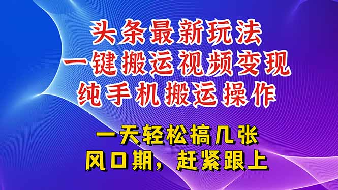今日头条最新玩法，一键搬运视频也能轻松变现，随随便便就爆百万流量，…-云创项目库