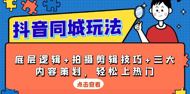 抖音 同城玩法，底层逻辑+拍摄剪辑技巧+三大内容策划，轻松上热门-云创项目库